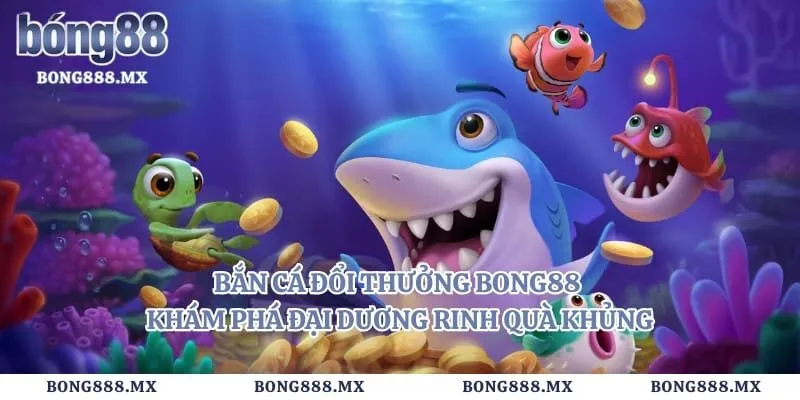 Bắn Cá Đổi Thưởng Bong88 – Khám Phá Đại Dương Rinh Quà Khủng
