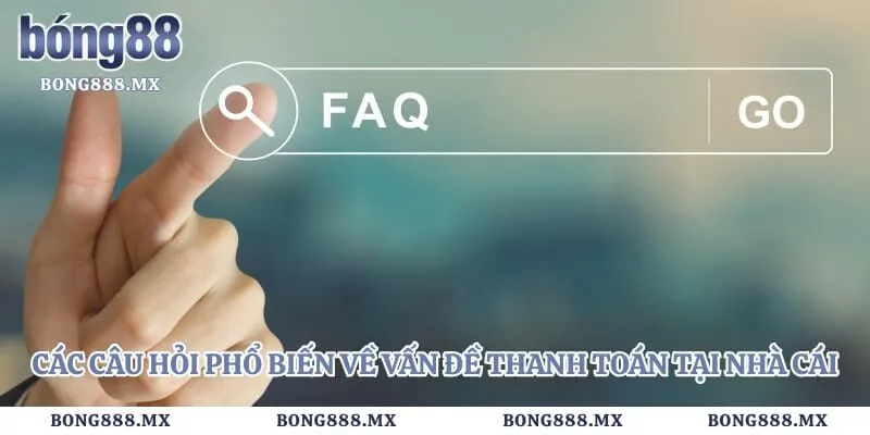 Rút tiền bong88 4 Các câu hỏi phổ biến về vấn đề thanh toán tại nhà cái