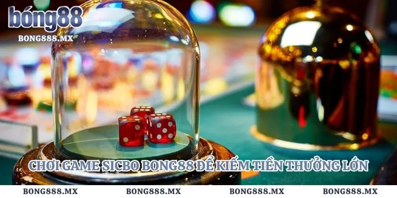 Chơi game sicbo bong88 để kiếm tiền thưởng lớn mỗi ngày