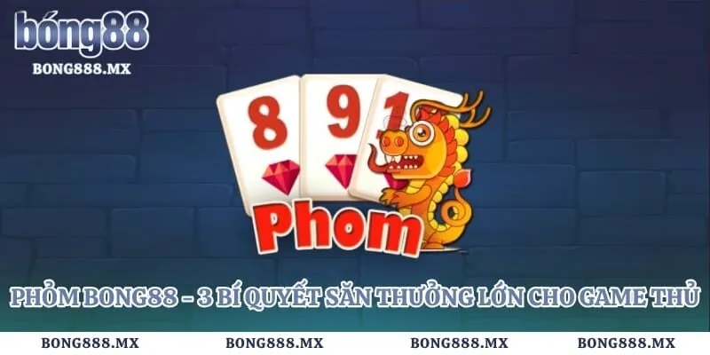 Phỏm Bong88 – 3 Bí Quyết Săn Thưởng Lớn Cho Game Thủ