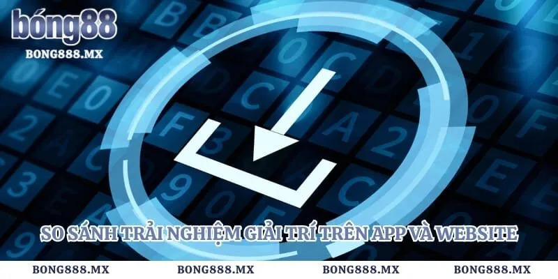 So sánh trải nghiệm giải trí trên app và website