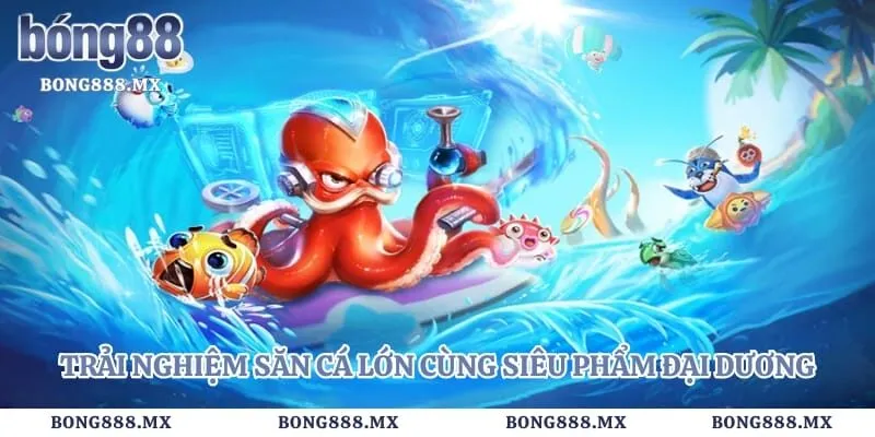 Trải nghiệm săn cá lớn cùng siêu phẩm đại dương đầy cuốn hút