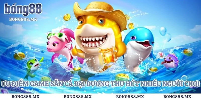 Ưu điểm game săn cá đại dương thu hút nhiều người chơi